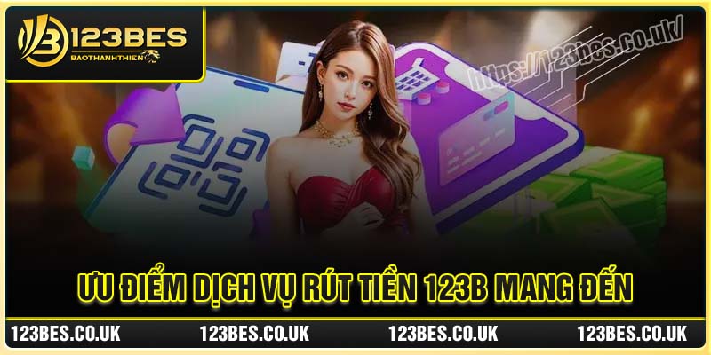 Ưu điểm dịch vụ Rút Tiền 123B mang đến